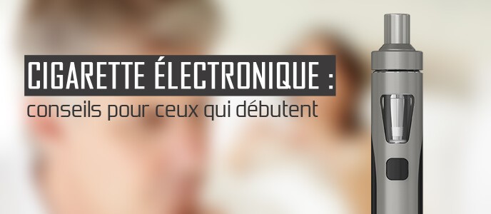  Cigarette électronique : conseils pour ceux qui débutent